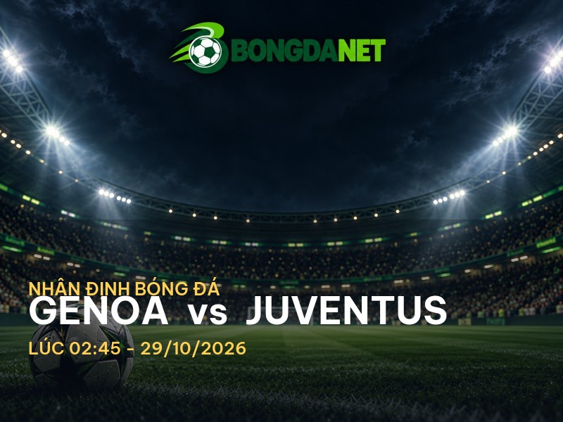 Bongdanet nhận định trận đấu Genoa vs Juventus – Serie A, 02:45 29/10/2026 Bongdanet nhận định trận đấu Genoa vs Juventus – Serie A, 02:45 29/10/2026