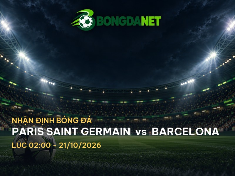 Bongdanet nhận định Paris Saint Germain vs Barcelona: Cuộc chiến giữa hai ông lớn