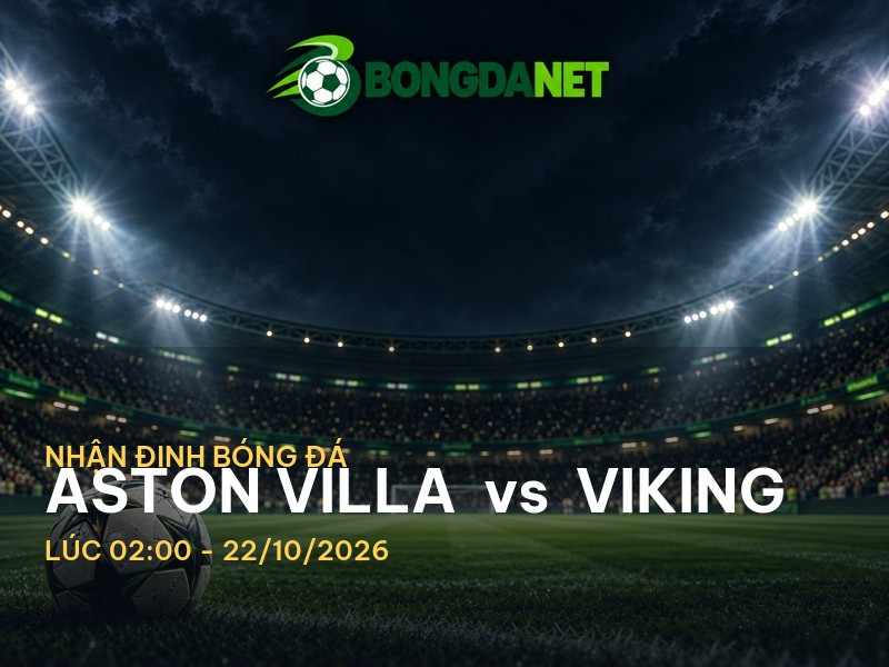 Bongdanet nhận định Aston Villa vs Viking: Cuộc chiến đáng chờ đợi tại Cup C1