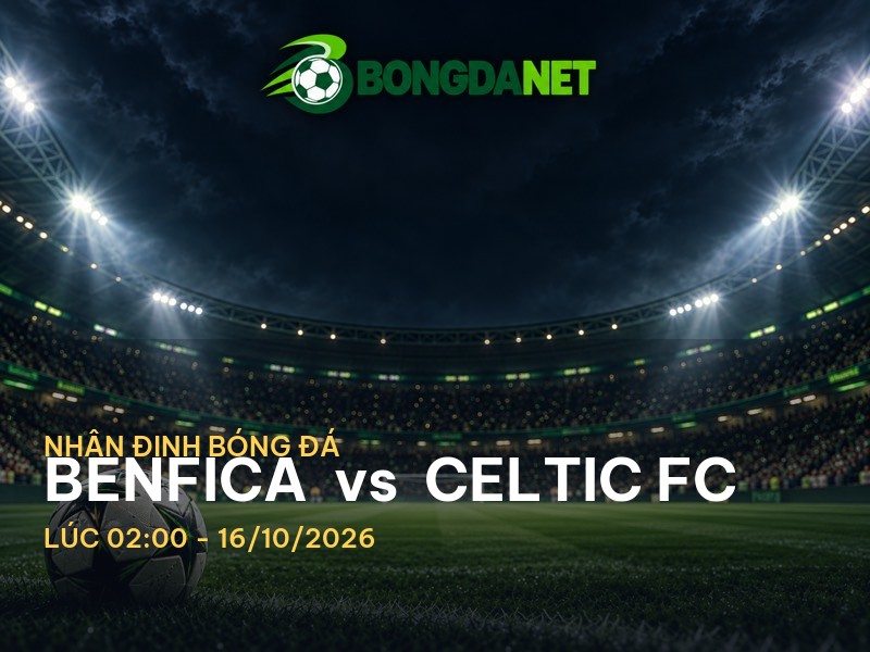 Bongdanet nhận định trận Benfica vs Celtic FC: Cuộc chiến đầy hấp dẫn tại Cup C2
