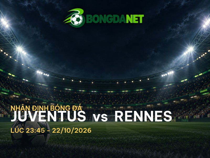 Bongdanet nhận định Juventus vs Rennes: Trận đấu kịch tính tại Cup C2
