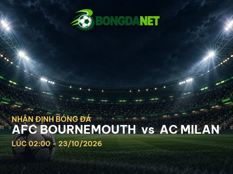 Bongdanet nhận định trận AFC Bournemouth vs AC Milan