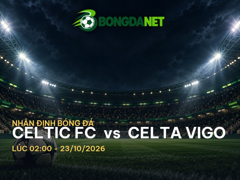 Bongdanet nhận định: Celtic FC vs Celta Vigo - Cuộc chiến tại Cup C2