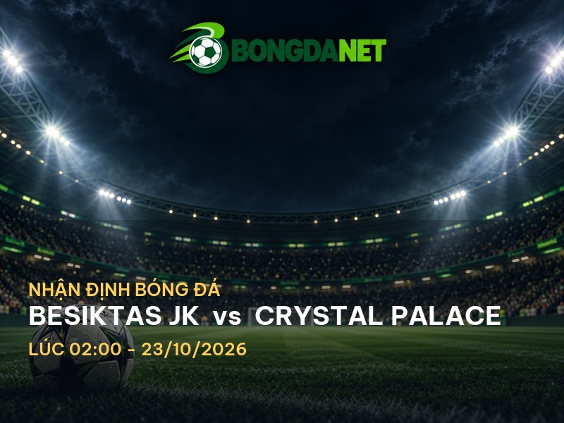 Bongdanet nhận định trận Besiktas JK vs Crystal Palace